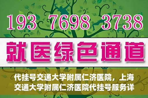 代挂号交通大学附属仁济医院，上海交通大学附属仁济医院代挂号服务详解