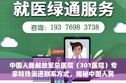 中国人民解放军总医院（301医院）专家特殊渠道联系方式，揭秘中国人民解放军总医院（301医院）专家特殊联系方式的秘密通道