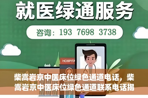 柴嵩岩京中医床位绿色通道电话，柴嵩岩京中医床位绿色通道联系电话揭秘