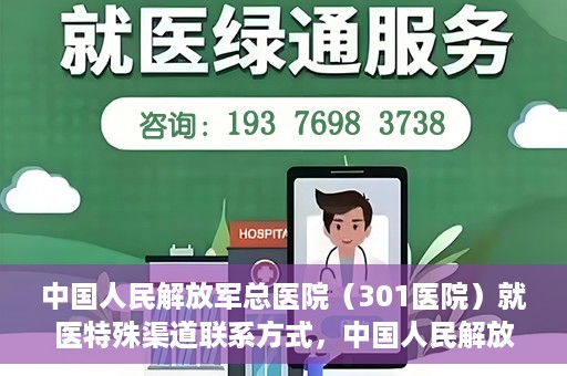 中国人民解放军总医院（301医院）就医特殊渠道联系方式，中国人民解放军总医院（301医院）特殊渠道就医联系方式全解析