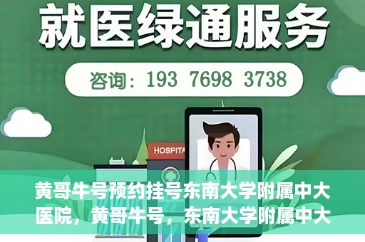 黄哥牛号预约挂号东南大学附属中大医院，黄哥牛号，东南大学附属中大医院预约挂号攻略
