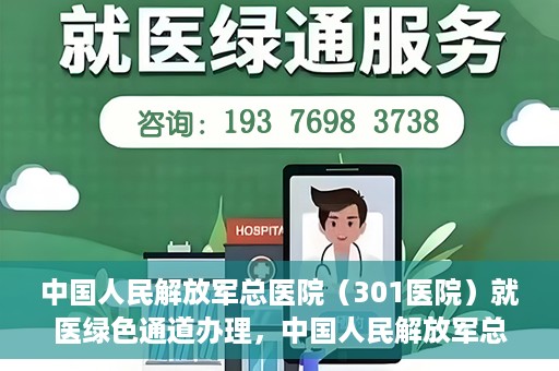 中国人民解放军总医院（301医院）就医绿色通道办理，中国人民解放军总医院就医绿色通道办理详解