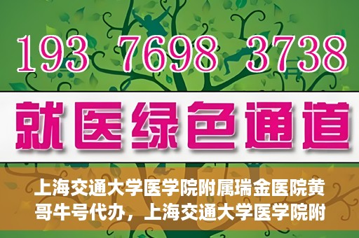 上海交通大学医学院附属瑞金医院黄哥牛号代办，上海交通大学医学院附属瑞金医院黄哥牛号预约代办服务