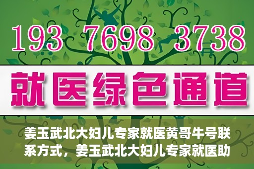 姜玉武北大妇儿专家就医黄哥牛号联系方式，姜玉武北大妇儿专家就医助手，黄哥牛号联系方式揭秘