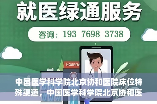 中国医学科学院北京协和医院床位特殊渠道，中国医学科学院北京协和医院床位特殊预约渠道揭秘