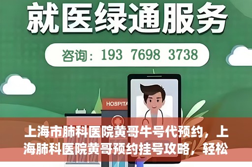 上海市肺科医院黄哥牛号代预约，上海肺科医院黄哥预约挂号攻略，轻松预约牛号