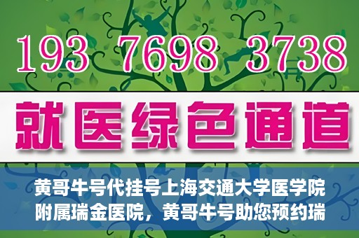 黄哥牛号代挂号上海交通大学医学院附属瑞金医院，黄哥牛号助您预约瑞金医院——上海交通大学医学院附属瑞金医院代挂号服务
