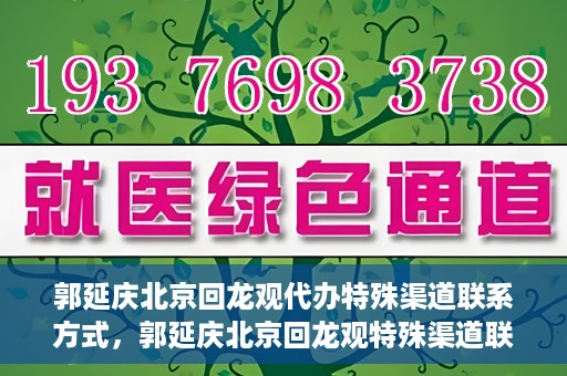 郭延庆北京回龙观代办特殊渠道联系方式，郭延庆北京回龙观特殊渠道联系方式代办服务