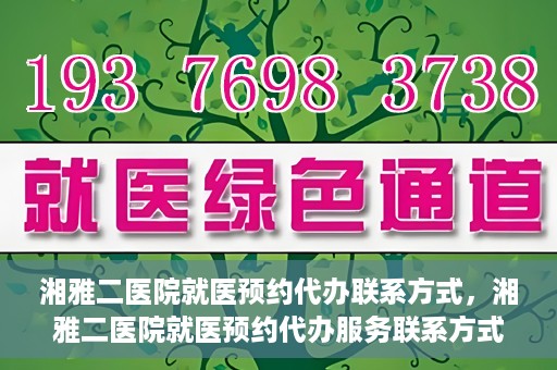 湘雅二医院就医预约代办联系方式，湘雅二医院就医预约代办服务联系方式及流程解析