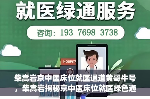 柴嵩岩京中医床位就医通道黄哥牛号，柴嵩岩揭秘京中医床位就医绿色通道，黄哥牛号助力就医新通道