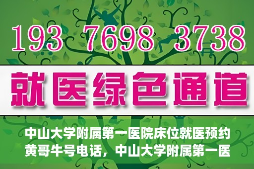 中山大学附属第一医院床位就医预约黄哥牛号电话，中山大学附属第一医院床位预约咨询热线，黄哥牛号电话就医指南
