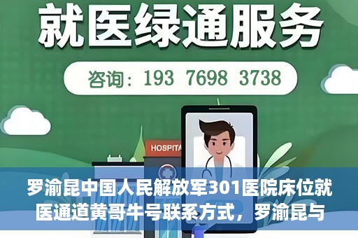 罗渝昆中国人民解放军301医院床位就医通道黄哥牛号联系方式，罗渝昆与中国人民解放军301医院床位就医通道，黄哥牛号联系方式揭秘