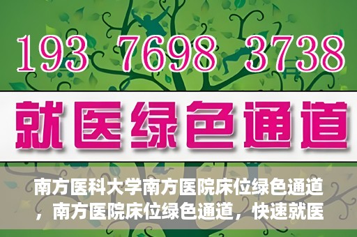 南方医科大学南方医院床位绿色通道，南方医院床位绿色通道，快速就医的贴心服务