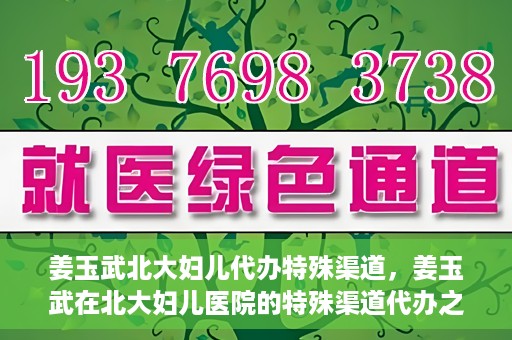 姜玉武北大妇儿代办特殊渠道，姜玉武在北大妇儿医院的特殊渠道代办之路