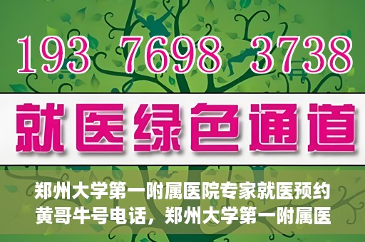 郑州大学第一附属医院专家就医预约黄哥牛号电话，郑州大学第一附属医院黄哥牛号预约电话，轻松预约专家就医