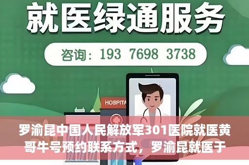 罗渝昆中国人民解放军301医院就医黄哥牛号预约联系方式，罗渝昆就医于中国人民解放军301医院，预约联系方式及黄哥牛号解析