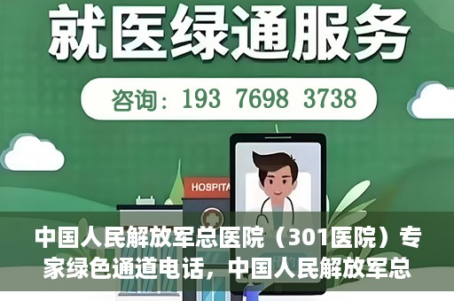 中国人民解放军总医院（301医院）专家绿色通道电话，中国人民解放军总医院（301医院）专家绿色通道联系电话解析