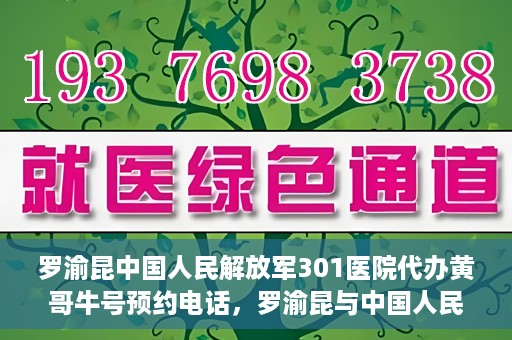 罗渝昆中国人民解放军301医院代办黄哥牛号预约电话，罗渝昆与中国人民解放军301医院预约挂号背后的故事，黄哥牛号预约热线揭秘