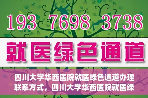 四川大学华西医院就医绿色通道办理联系方式，四川大学华西医院就医绿色通道办理指南及联系方式揭秘