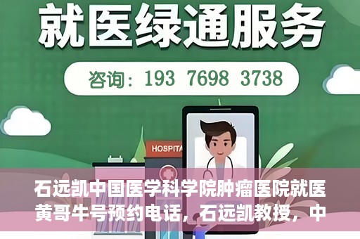 石远凯中国医学科学院肿瘤医院就医黄哥牛号预约电话，石远凯教授，中国医学科学院肿瘤医院就医攻略及黄哥牛号预约热线揭秘