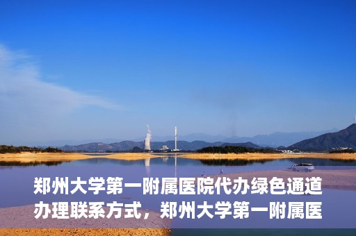 郑州大学第一附属医院代办绿色通道办理联系方式，郑州大学第一附属医院绿色通道办理联系方式揭秘