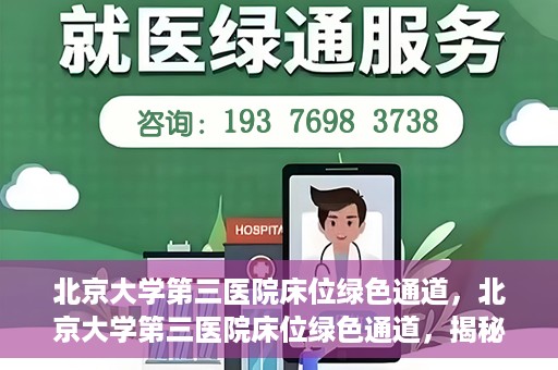 北京大学第三医院床位绿色通道，北京大学第三医院床位绿色通道，揭秘医疗资源的特殊通道
