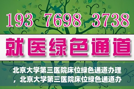 北京大学第三医院床位绿色通道办理，北京大学第三医院床位绿色通道办理详解