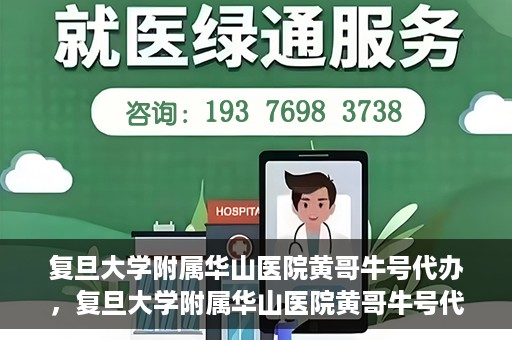 复旦大学附属华山医院黄哥牛号代办，复旦大学附属华山医院黄哥牛号代办，就医无忧，专业代办服务助您轻松就医体验