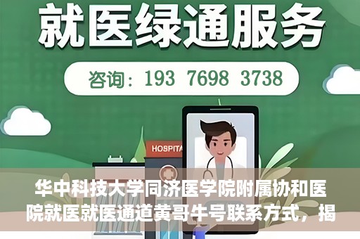 华中科技大学同济医学院附属协和医院就医就医通道黄哥牛号联系方式，揭秘华中科技大学同济医学院附属协和医院就医通道，黄哥牛号联系方式全解析