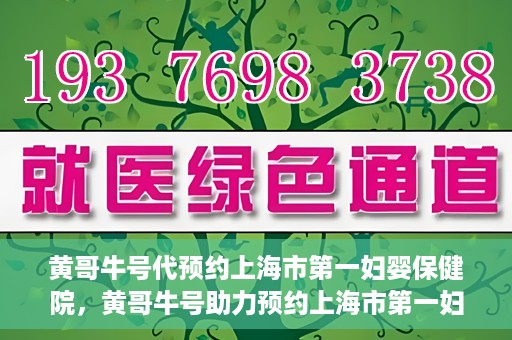 黄哥牛号代预约上海市第一妇婴保健院，黄哥牛号助力预约上海市第一妇婴保健院服务
