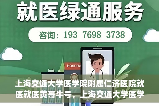 上海交通大学医学院附属仁济医院就医就医黄哥牛号，上海交通大学医学院附属仁济医院就医黄哥牛号解析与体验