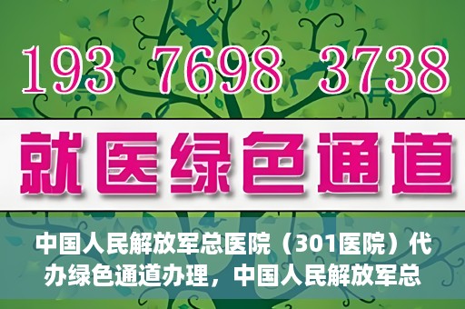 中国人民解放军总医院（301医院）代办绿色通道办理，中国人民解放军总医院绿色通道代办服务详解