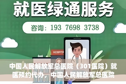 中国人民解放军总医院（301医院）就医预约代办，中国人民解放军总医院（301医院）就医预约代办服务详解
