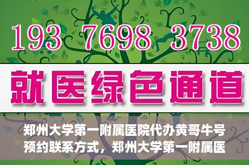 郑州大学第一附属医院代办黄哥牛号预约联系方式，郑州大学第一附属医院代办预约联系方式，黄哥牛号预约服务解析