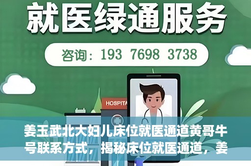 姜玉武北大妇儿床位就医通道黄哥牛号联系方式，揭秘床位就医通道，姜玉武北大妇儿就医攻略与黄哥牛号联系方式揭秘