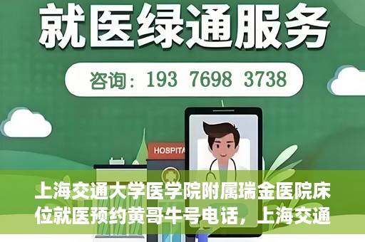上海交通大学医学院附属瑞金医院床位就医预约黄哥牛号电话，上海交通大学医学院附属瑞金医院床位预约就医黄哥牛号电话详解