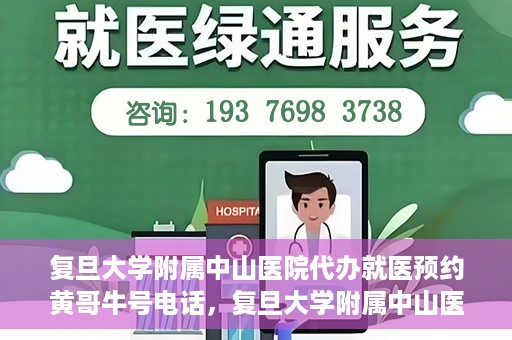 复旦大学附属中山医院代办就医预约黄哥牛号电话，复旦大学附属中山医院就医预约代办服务，黄哥牛号电话一键预约就医