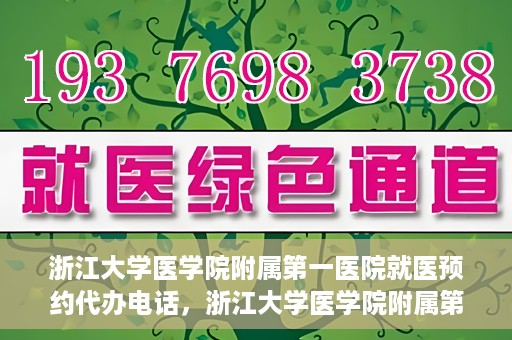 浙江大学医学院附属第一医院就医预约代办电话，浙江大学医学院附属第一医院就医预约代办服务热线