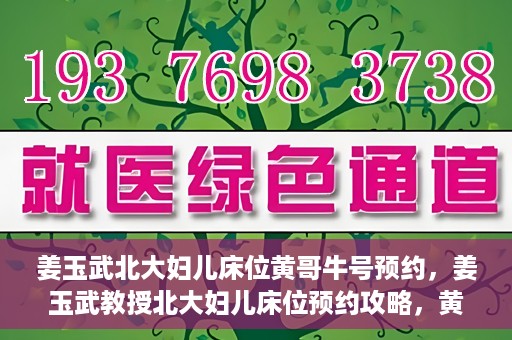 姜玉武北大妇儿床位黄哥牛号预约，姜玉武教授北大妇儿床位预约攻略，黄哥牛号助你轻松挂号