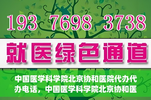 中国医学科学院北京协和医院代办代办电话，中国医学科学院北京协和医院代办服务联系电话解析