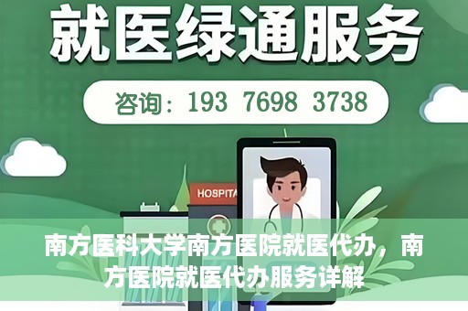 南方医科大学南方医院就医代办，南方医院就医代办服务详解