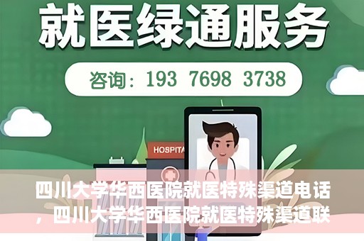四川大学华西医院就医特殊渠道电话，四川大学华西医院就医特殊渠道联系电话详解