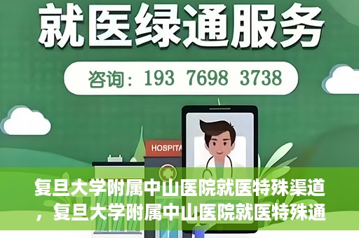 复旦大学附属中山医院就医特殊渠道，复旦大学附属中山医院就医特殊通道详解