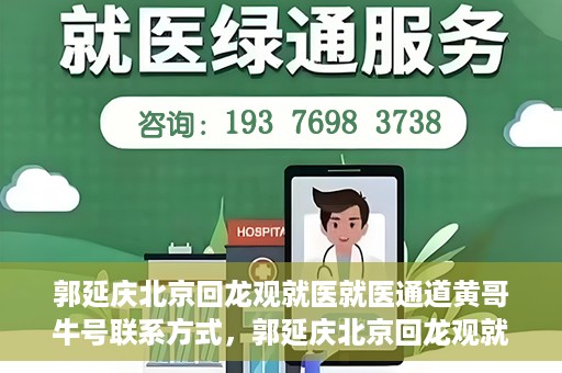 郭延庆北京回龙观就医就医通道黄哥牛号联系方式，郭延庆北京回龙观就医绿色通道与黄哥牛号联系方式揭秘