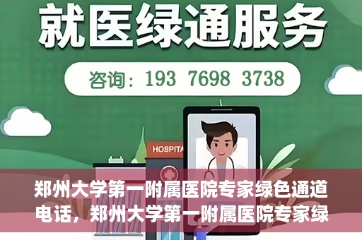 郑州大学第一附属医院专家绿色通道电话，郑州大学第一附属医院专家绿色通道联系电话揭秘