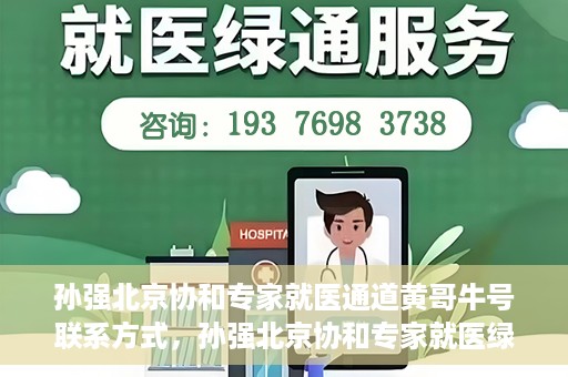 孙强北京协和专家就医通道黄哥牛号联系方式，孙强北京协和专家就医绿色通道，黄哥牛号联系方式揭秘