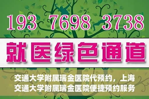 交通大学附属瑞金医院代预约，上海交通大学附属瑞金医院便捷预约服务解析