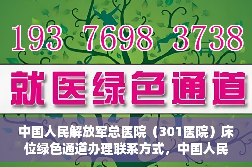 中国人民解放军总医院（301医院）床位绿色通道办理联系方式，中国人民解放军总医院（301医院）床位绿色通道申请指南及联系方式