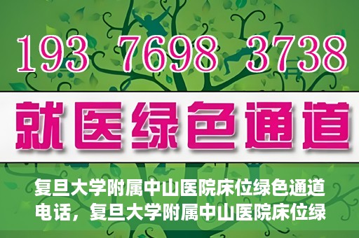 复旦大学附属中山医院床位绿色通道电话，复旦大学附属中山医院床位绿色通道联系电话及申请指南