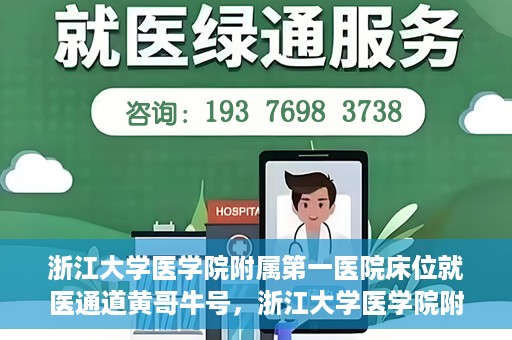 浙江大学医学院附属第一医院床位就医通道黄哥牛号，浙江大学医学院附属第一医院床位就医通道，黄哥牛号开启绿色通道